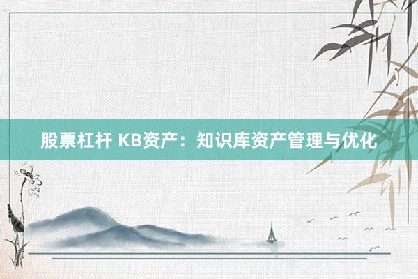 股票杠杆 KB资产：知识库资产管理与优化