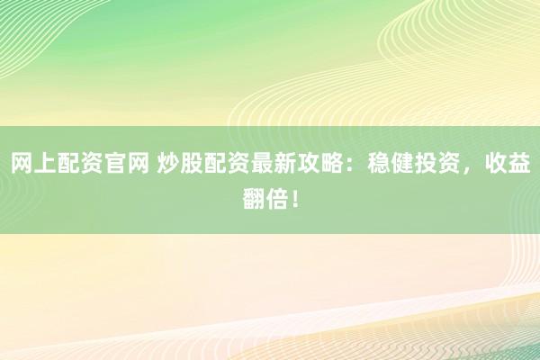 网上配资官网 炒股配资最新攻略：稳健投资，收益翻倍！