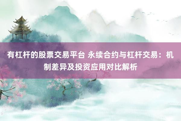 有杠杆的股票交易平台 永续合约与杠杆交易：机制差异及投资应用对比解析