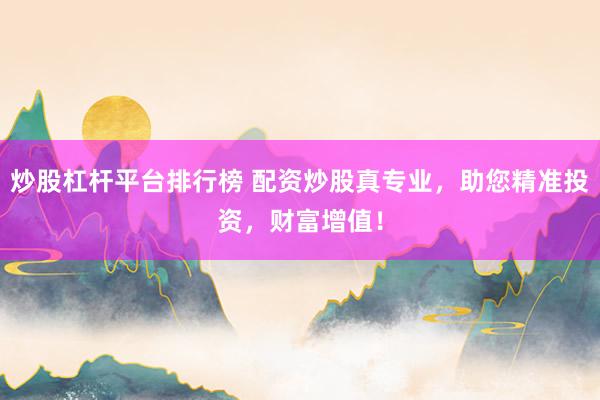 炒股杠杆平台排行榜 配资炒股真专业，助您精准投资，财富增值！