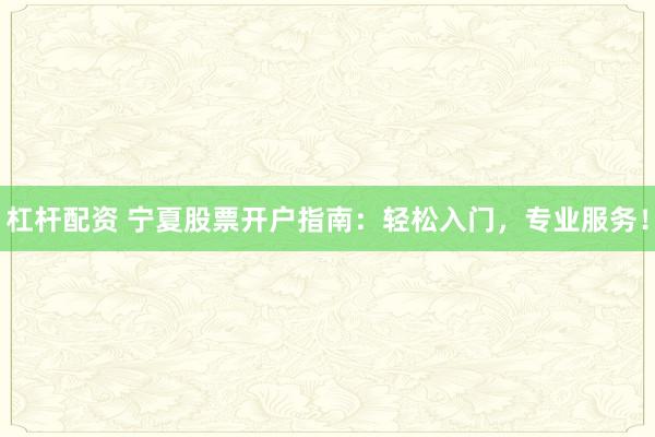 杠杆配资 宁夏股票开户指南：轻松入门，专业服务！