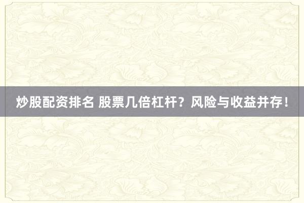 炒股配资排名 股票几倍杠杆？风险与收益并存！