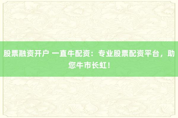 股票融资开户 一直牛配资：专业股票配资平台，助您牛市长虹！
