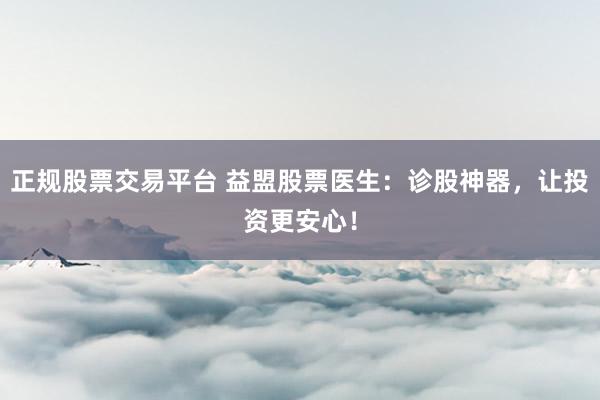 正规股票交易平台 益盟股票医生：诊股神器，让投资更安心！