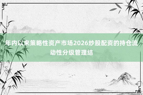 年内以来策略性资产市场2026炒股配资的持仓流动性分级管理结
