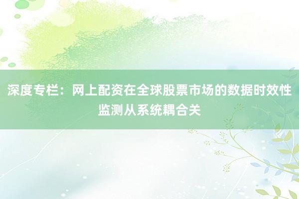 深度专栏：网上配资在全球股票市场的数据时效性监测从系统耦合关