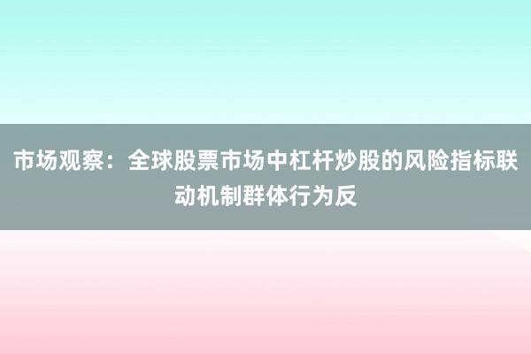 市场观察：全球股票市场中杠杆炒股的风险指标联动机制群体行为反